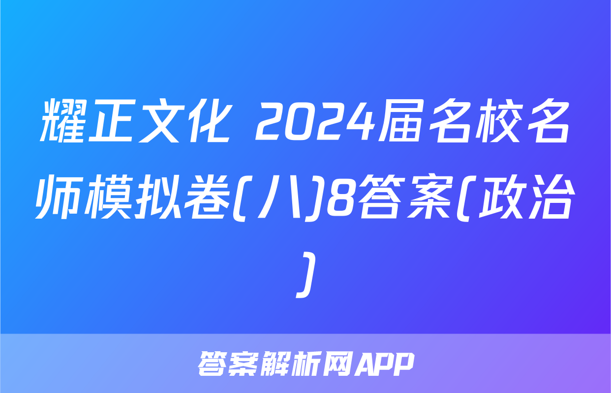 耀正文化 2024届名校名师模拟卷(八)8答案(政治)