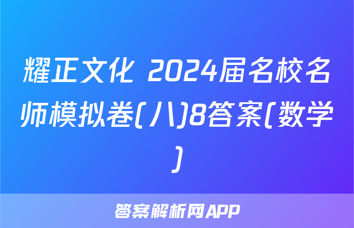 耀正文化 2024届名校名师模拟卷(八)8答案(数学)