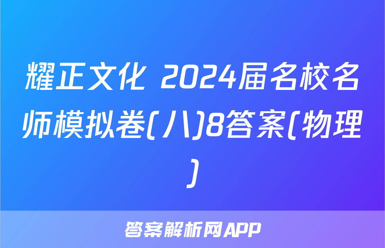 耀正文化 2024届名校名师模拟卷(八)8答案(物理)