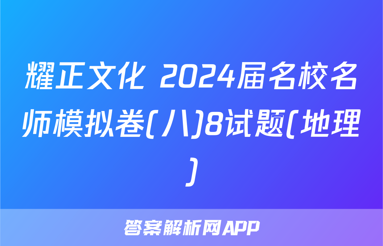 耀正文化 2024届名校名师模拟卷(八)8试题(地理)