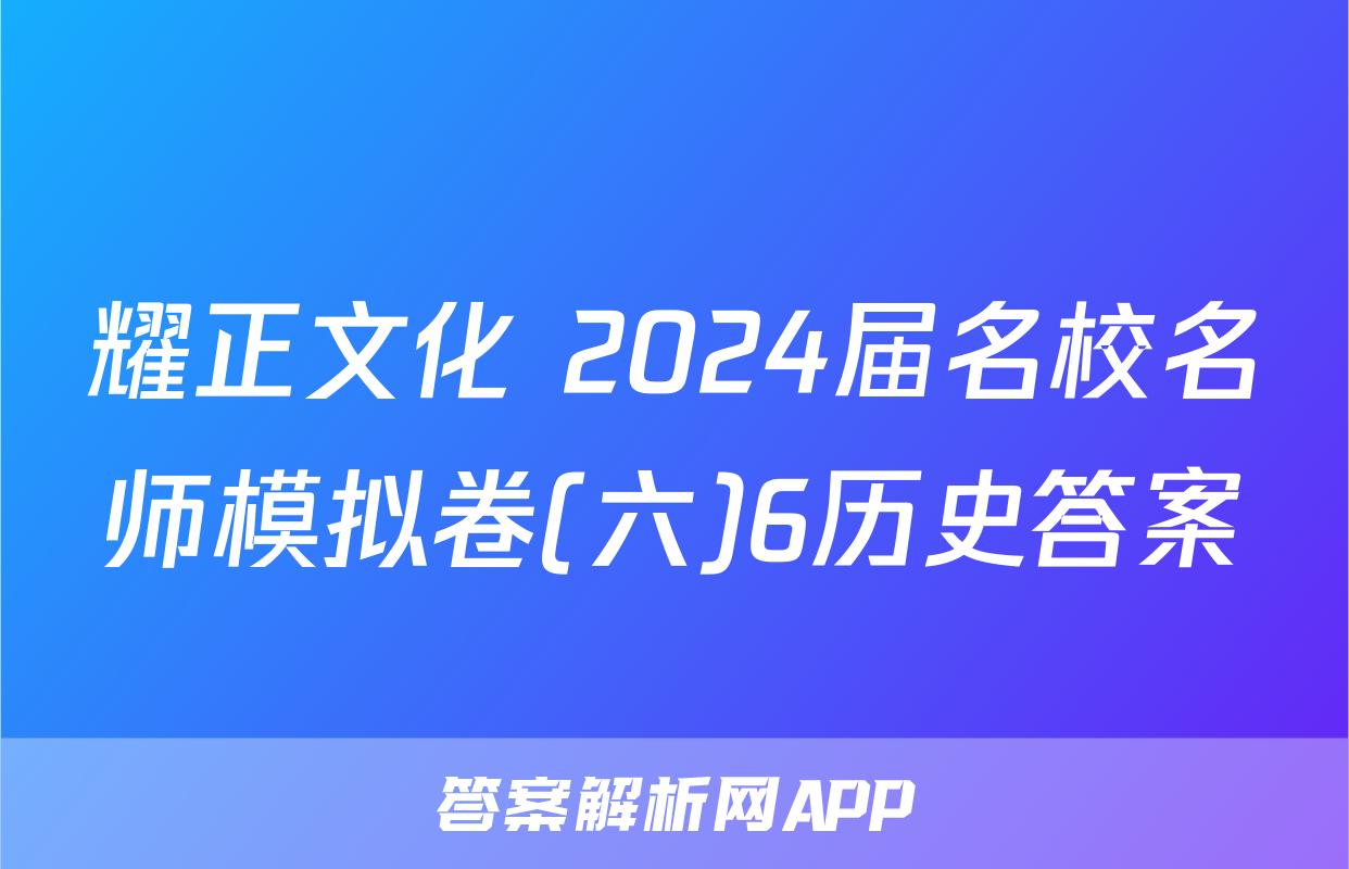 耀正文化 2024届名校名师模拟卷(六)6历史答案