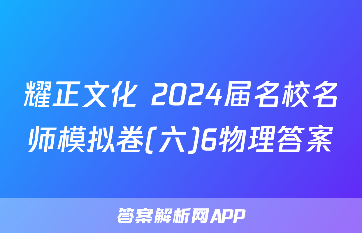 耀正文化 2024届名校名师模拟卷(六)6物理答案