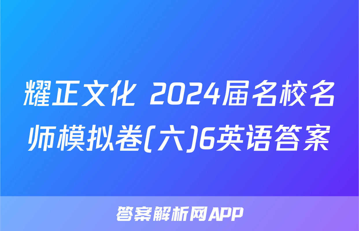 耀正文化 2024届名校名师模拟卷(六)6英语答案