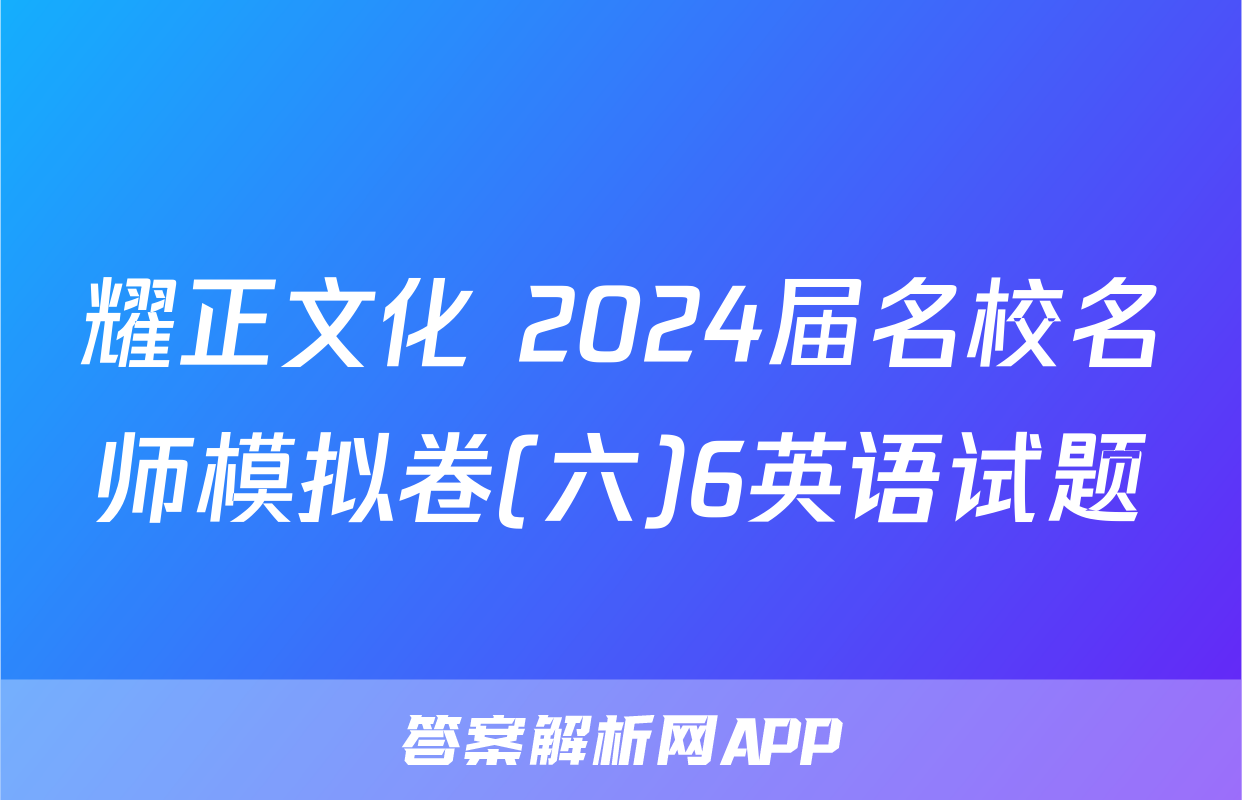 耀正文化 2024届名校名师模拟卷(六)6英语试题