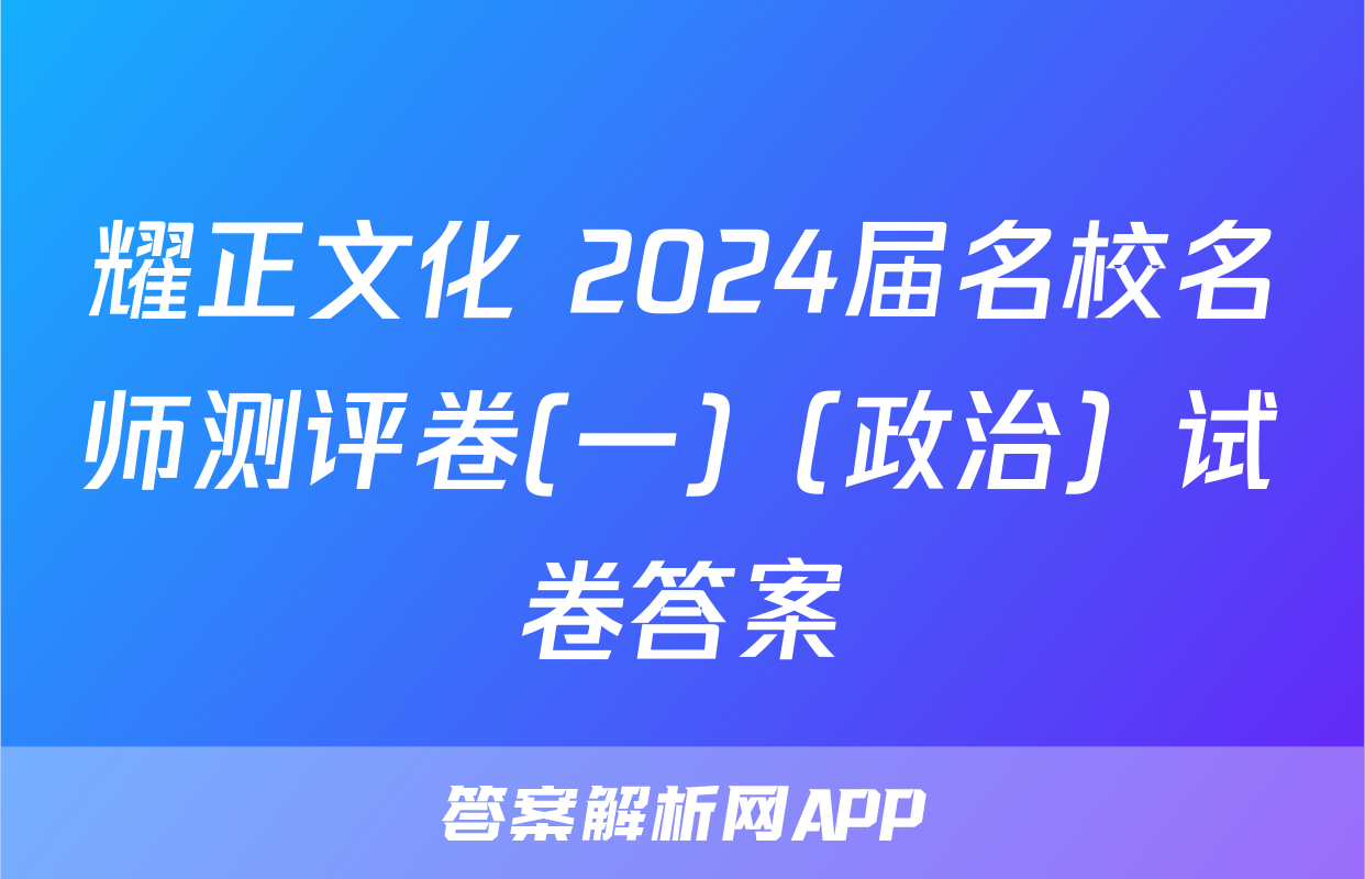 耀正文化 2024届名校名师测评卷(一)（政治）试卷答案