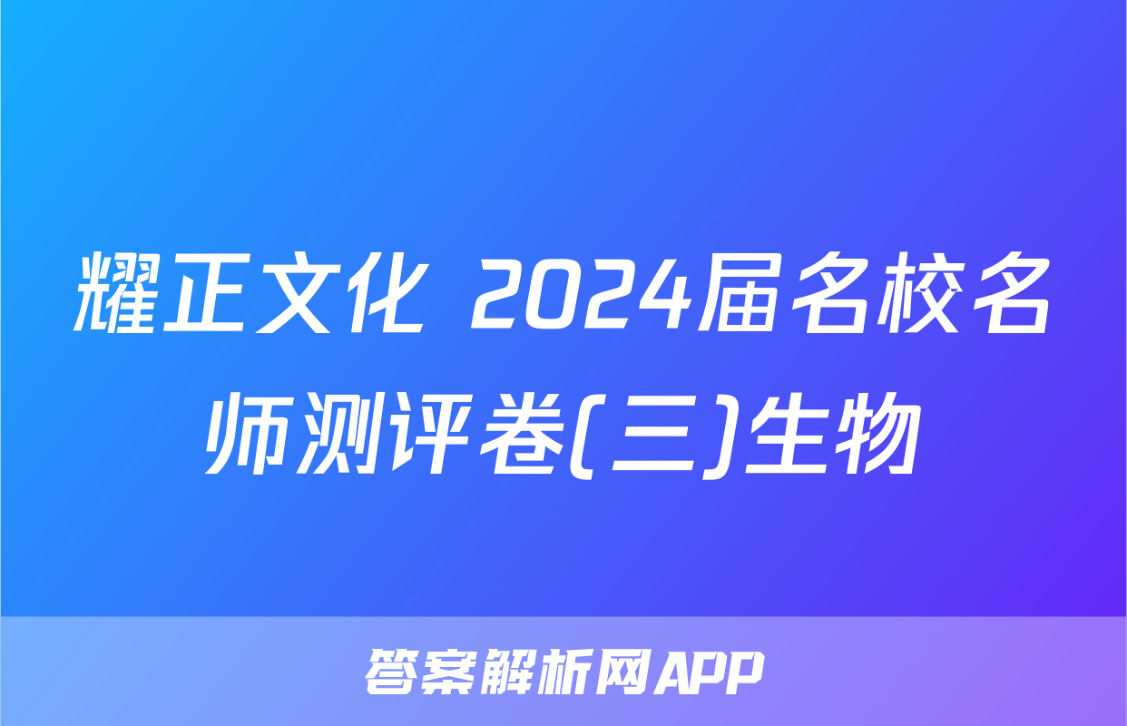 耀正文化 2024届名校名师测评卷(三)生物