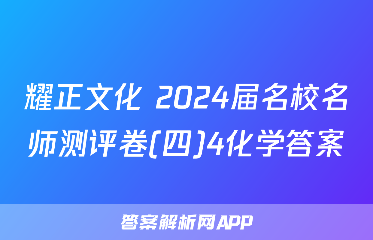 耀正文化 2024届名校名师测评卷(四)4化学答案