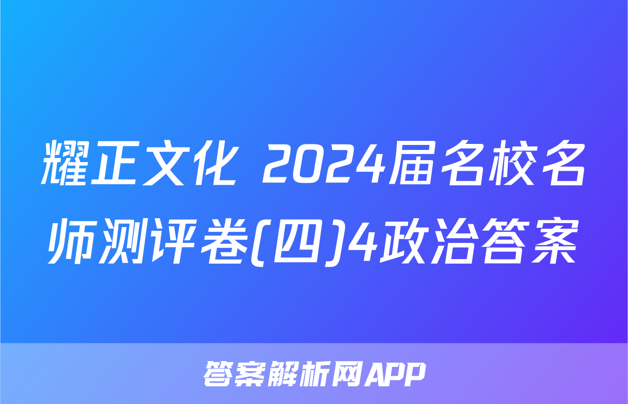 耀正文化 2024届名校名师测评卷(四)4政治答案