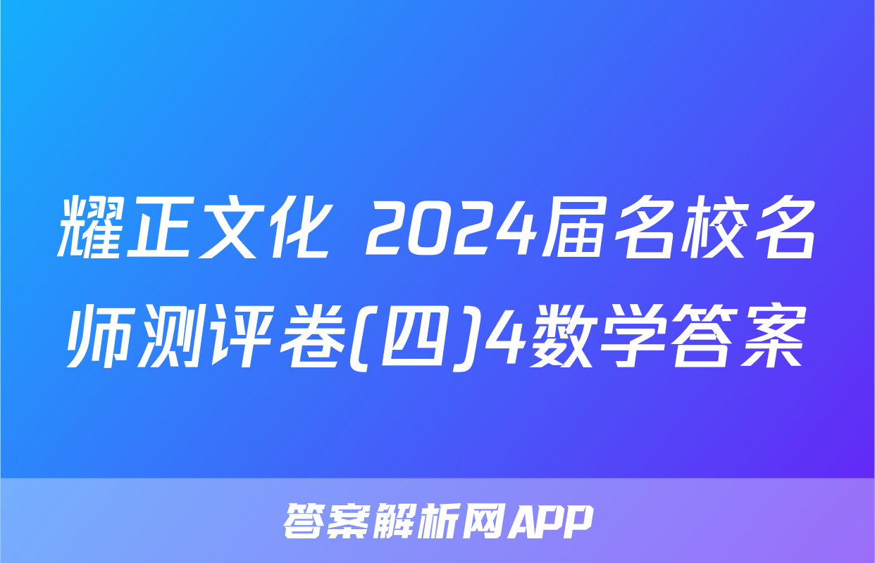 耀正文化 2024届名校名师测评卷(四)4数学答案