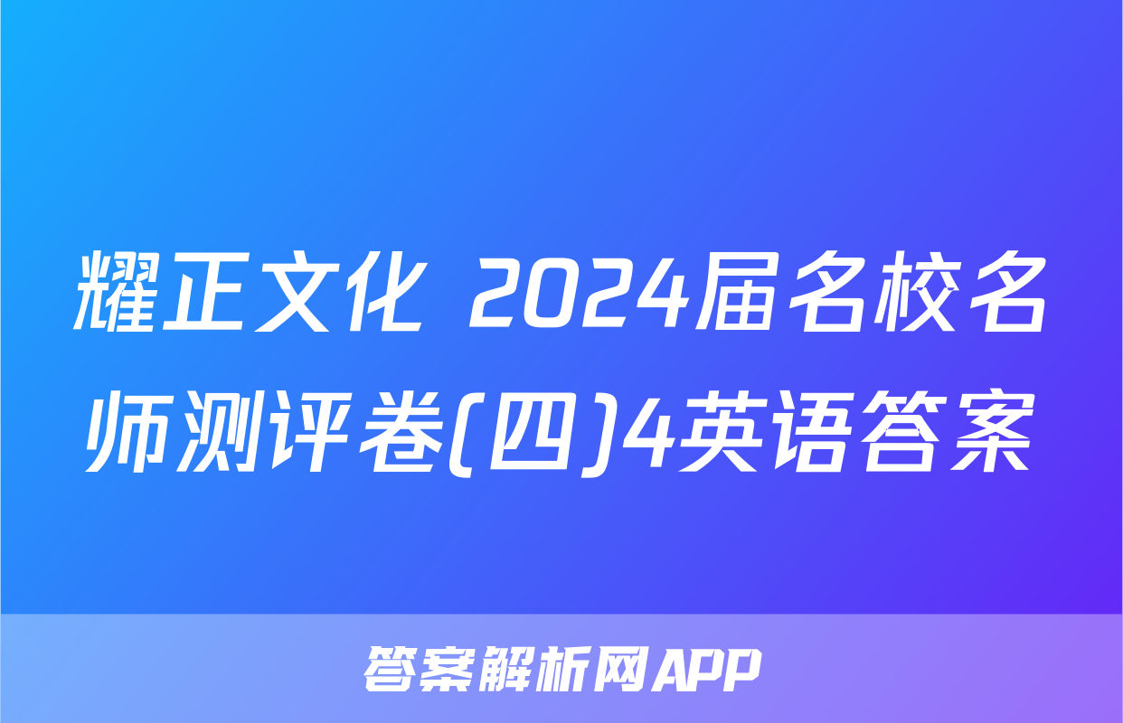 耀正文化 2024届名校名师测评卷(四)4英语答案