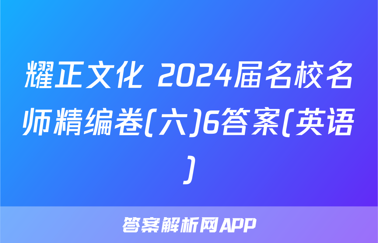 耀正文化 2024届名校名师精编卷(六)6答案(英语)