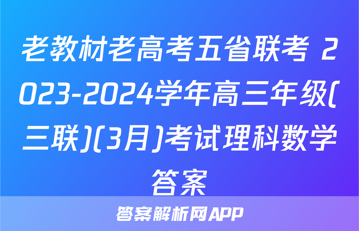 老教材老高考五省联考 2023-2024学年高三年级(三联)(3月)考试理科数学答案