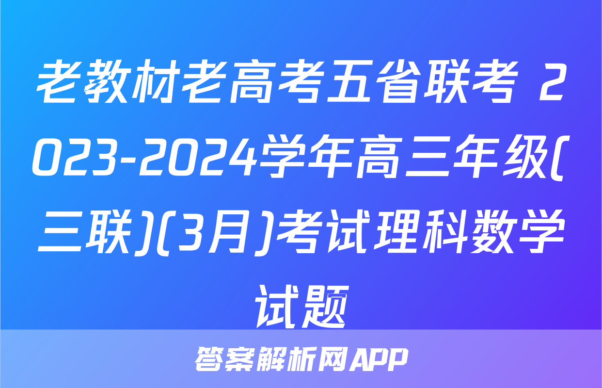 老教材老高考五省联考 2023-2024学年高三年级(三联)(3月)考试理科数学试题