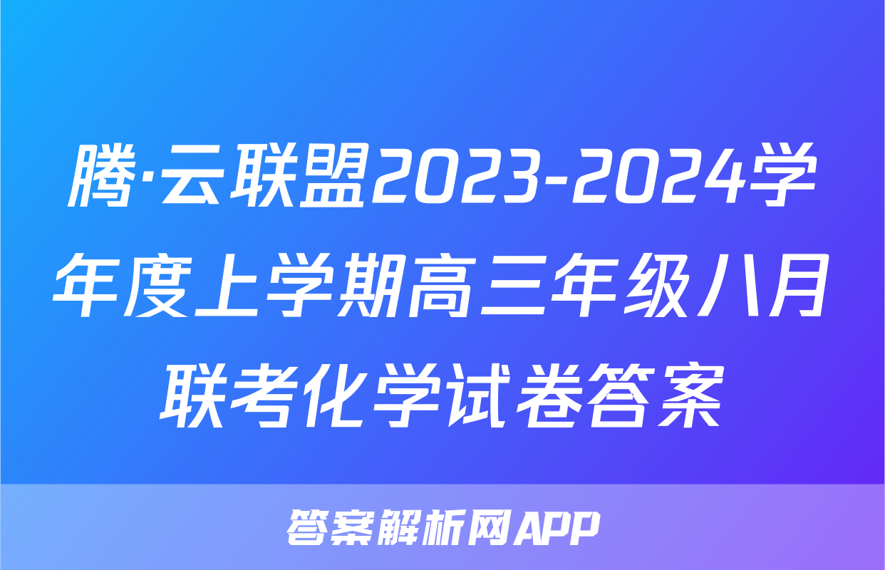 腾·云联盟2023-2024学年度上学期高三年级八月联考化学试卷答案