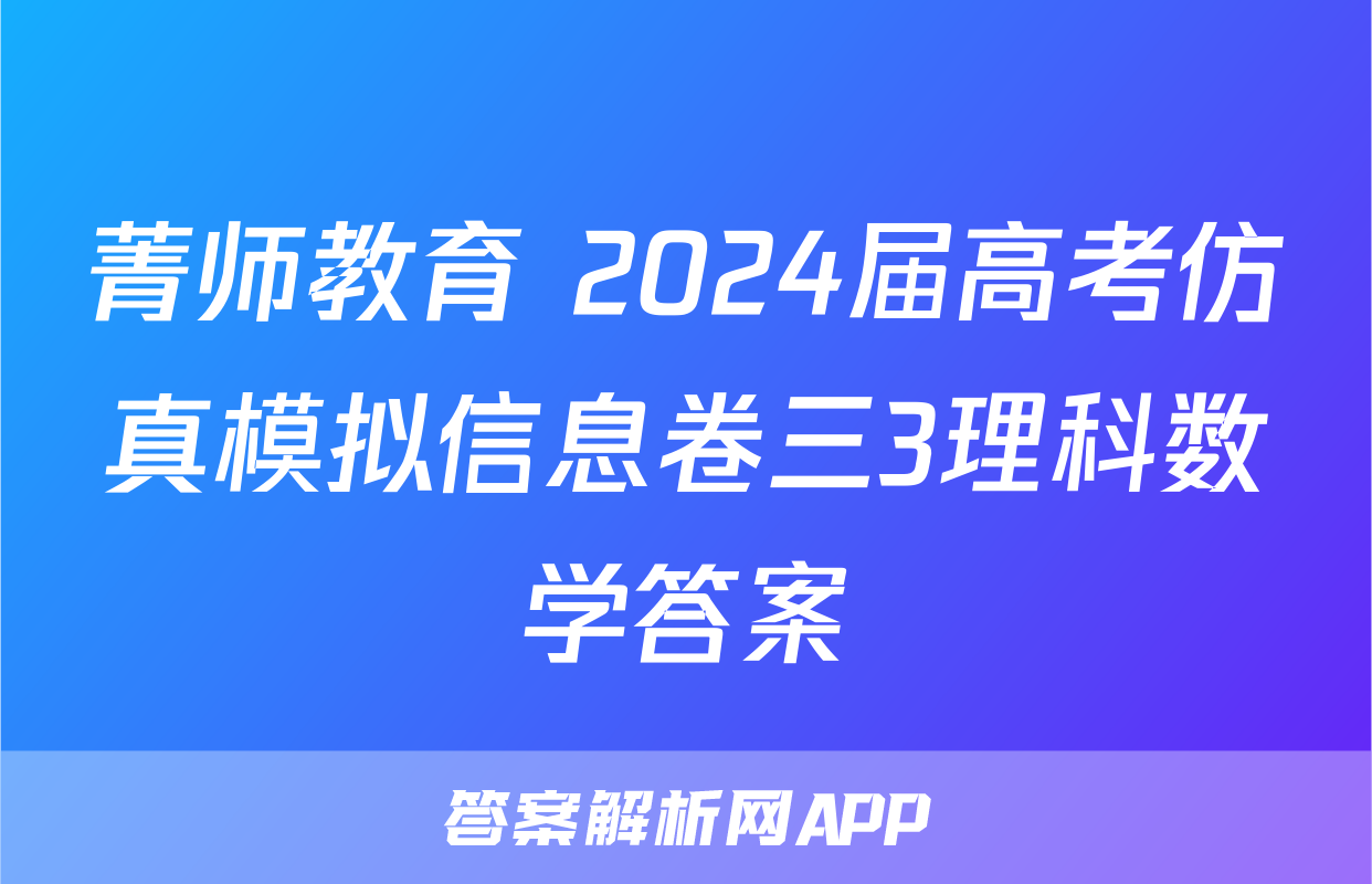 菁师教育 2024届高考仿真模拟信息卷三3理科数学答案