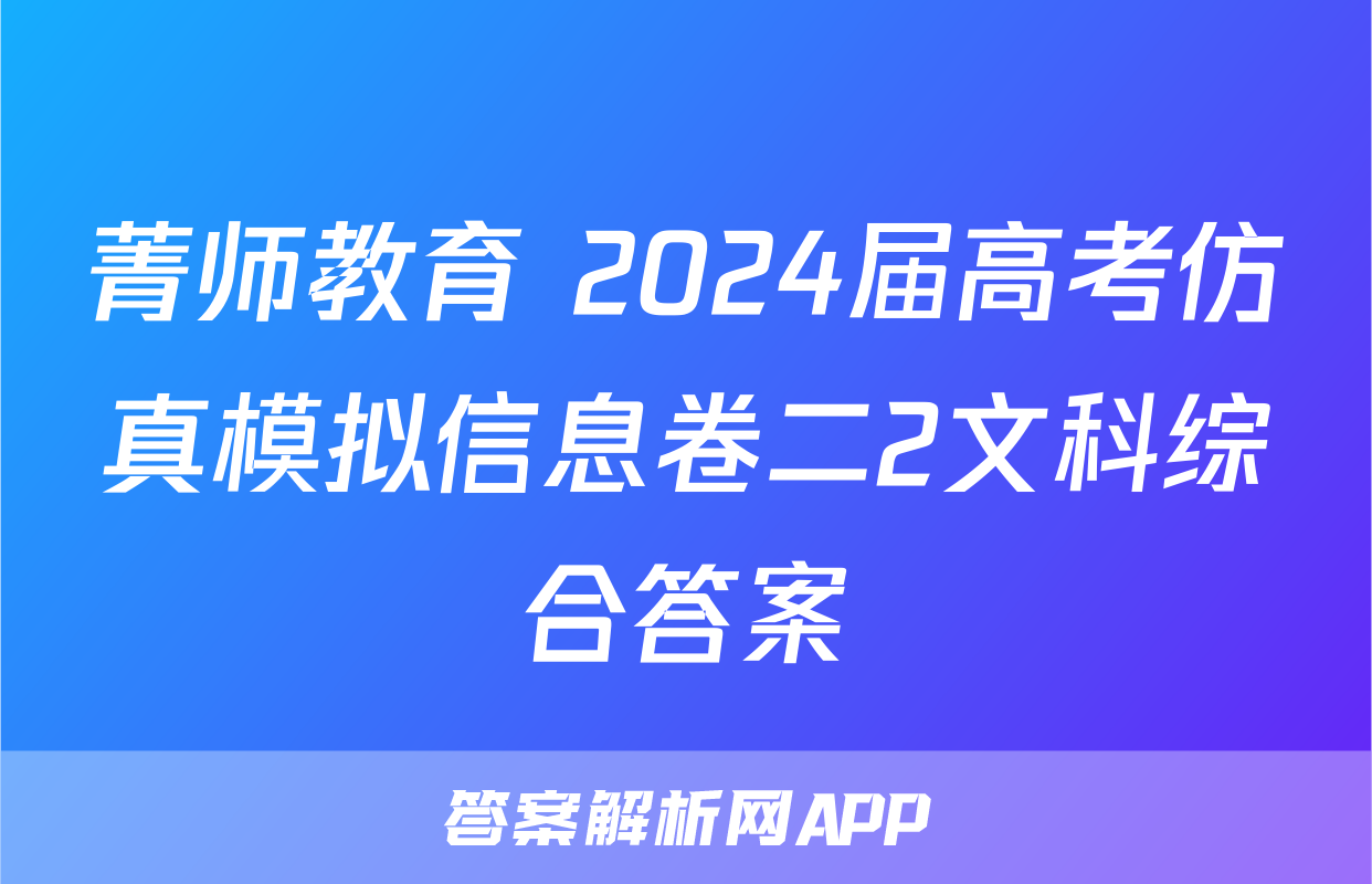 菁师教育 2024届高考仿真模拟信息卷二2文科综合答案