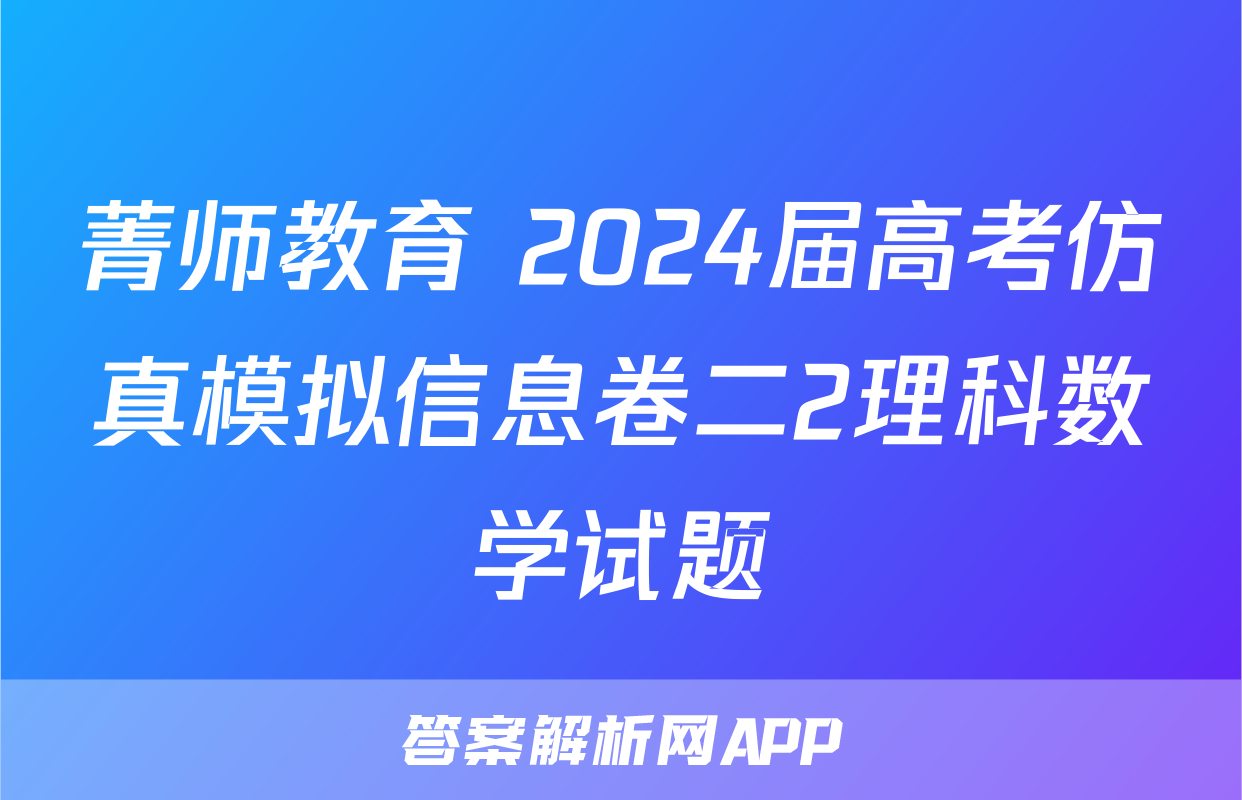 菁师教育 2024届高考仿真模拟信息卷二2理科数学试题