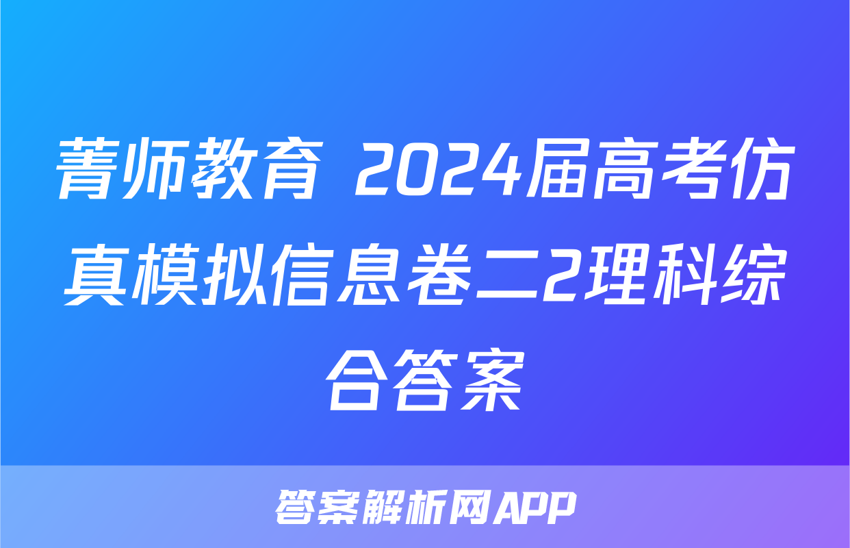 菁师教育 2024届高考仿真模拟信息卷二2理科综合答案