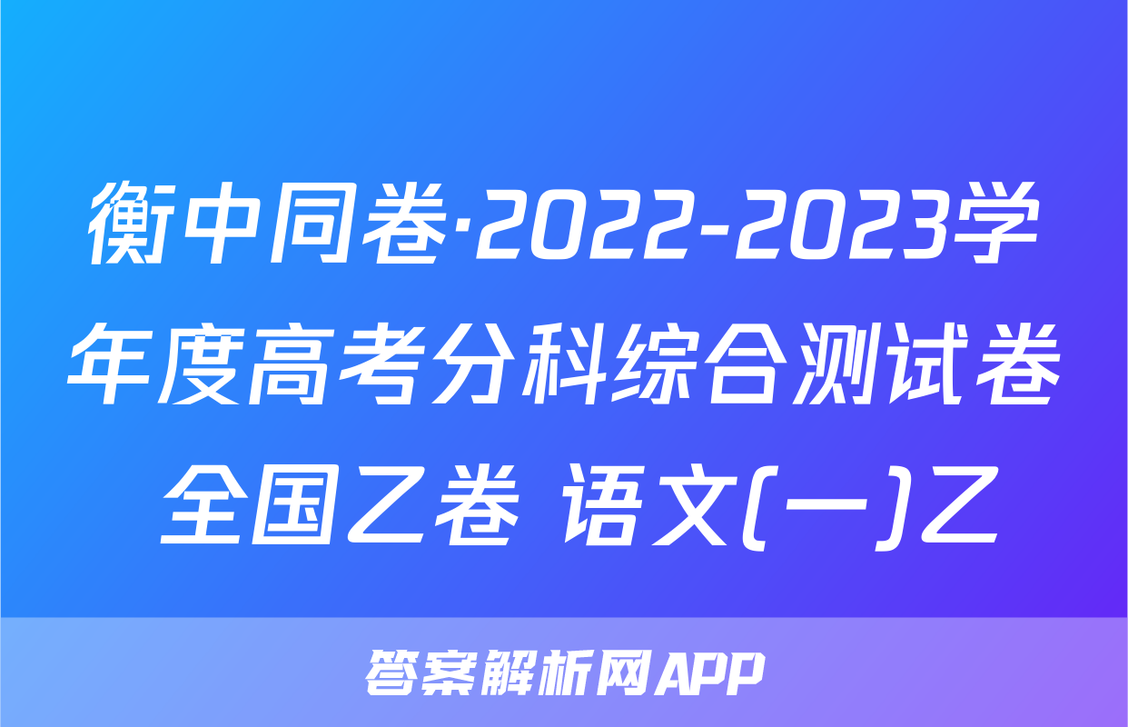 衡中同卷·2022-2023学年度高考分科综合测试卷 全国乙卷 语文(一)乙