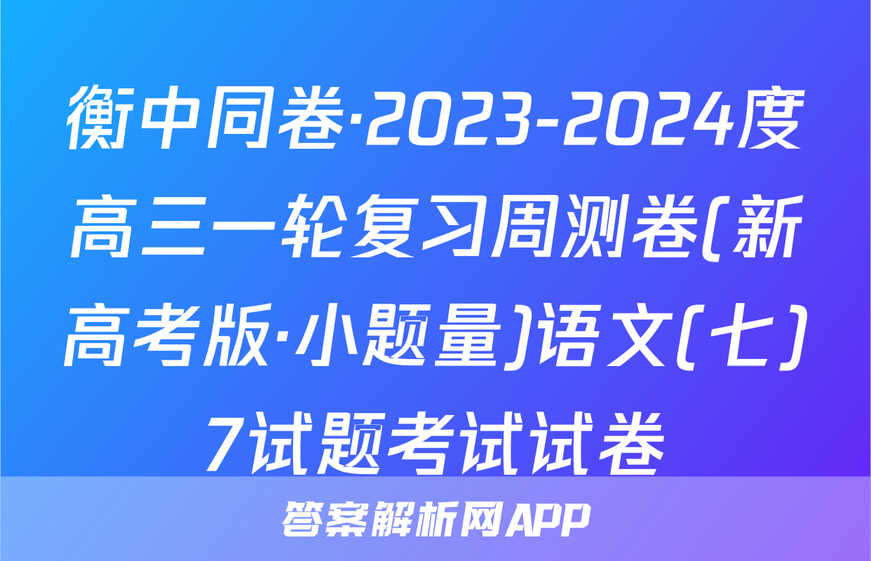 衡中同卷·2023-2024度高三一轮复习周测卷(新高考版·小题量)语文(七)7试题考试试卷