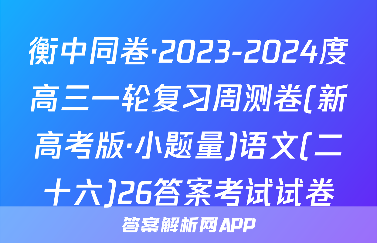 衡中同卷·2023-2024度高三一轮复习周测卷(新高考版·小题量)语文(二十六)26答案考试试卷