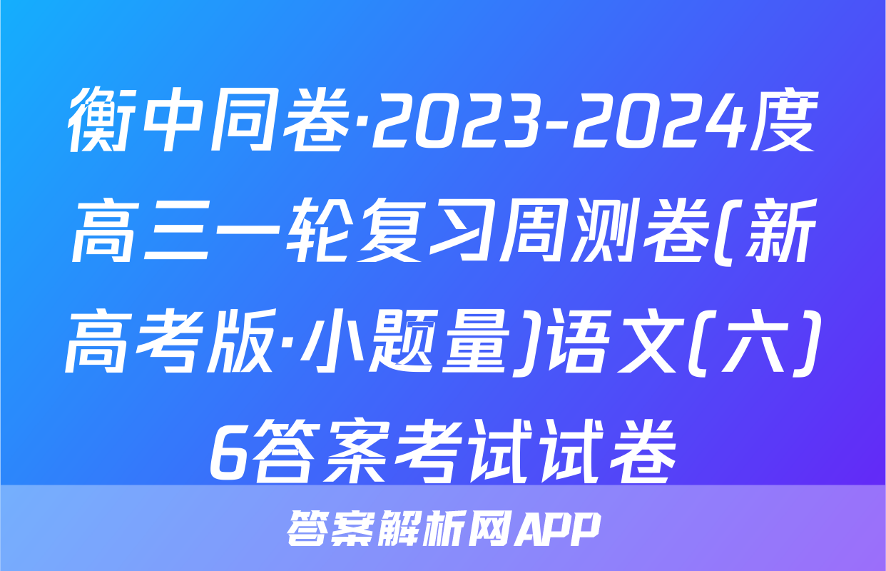 衡中同卷·2023-2024度高三一轮复习周测卷(新高考版·小题量)语文(六)6答案考试试卷