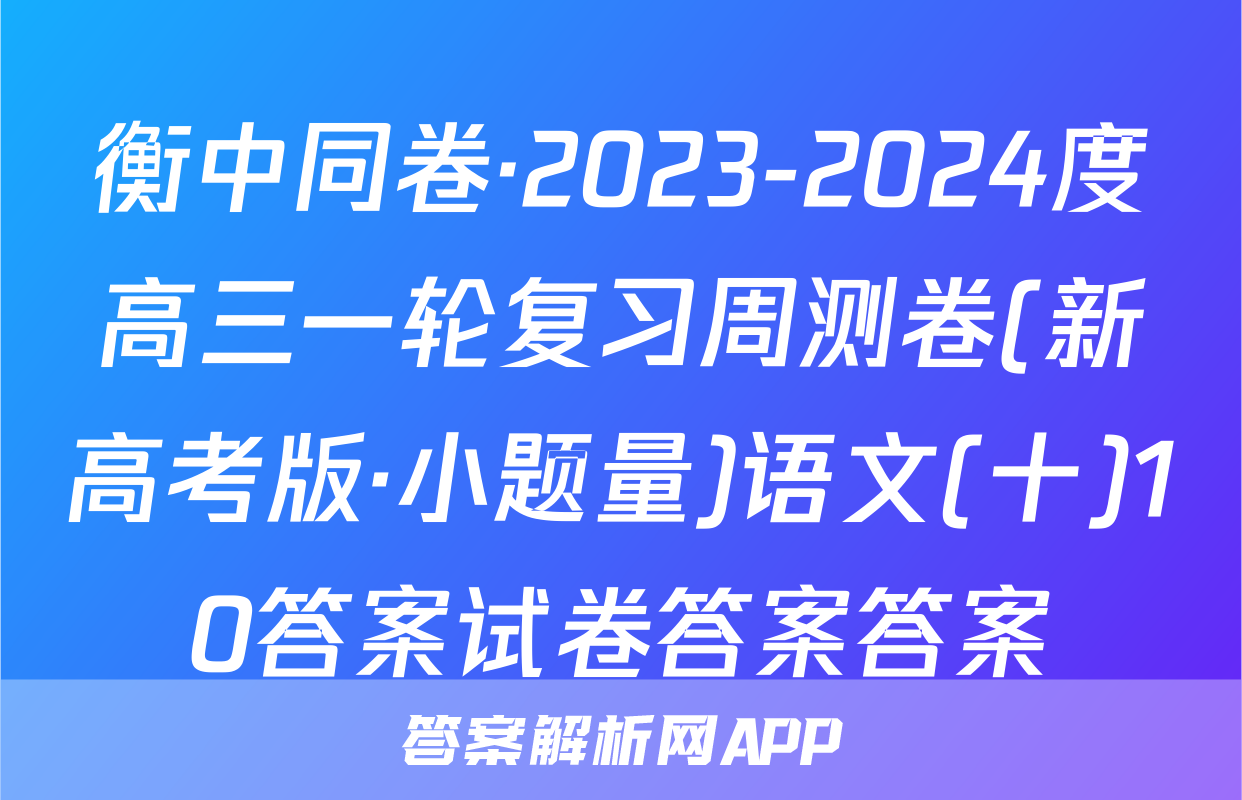 衡中同卷·2023-2024度高三一轮复习周测卷(新高考版·小题量)语文(十)10答案试卷答案答案