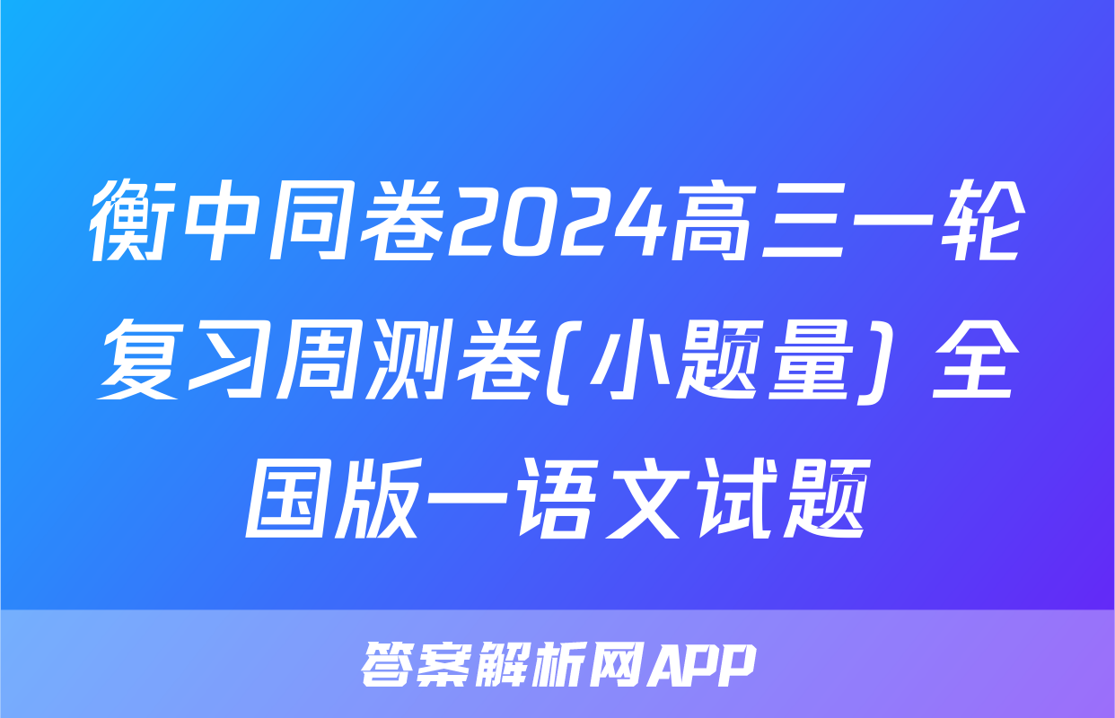 衡中同卷2024高三一轮复习周测卷(小题量) 全国版一语文试题