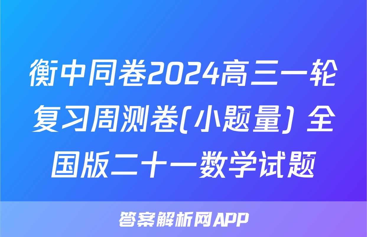 衡中同卷2024高三一轮复习周测卷(小题量) 全国版二十一数学试题