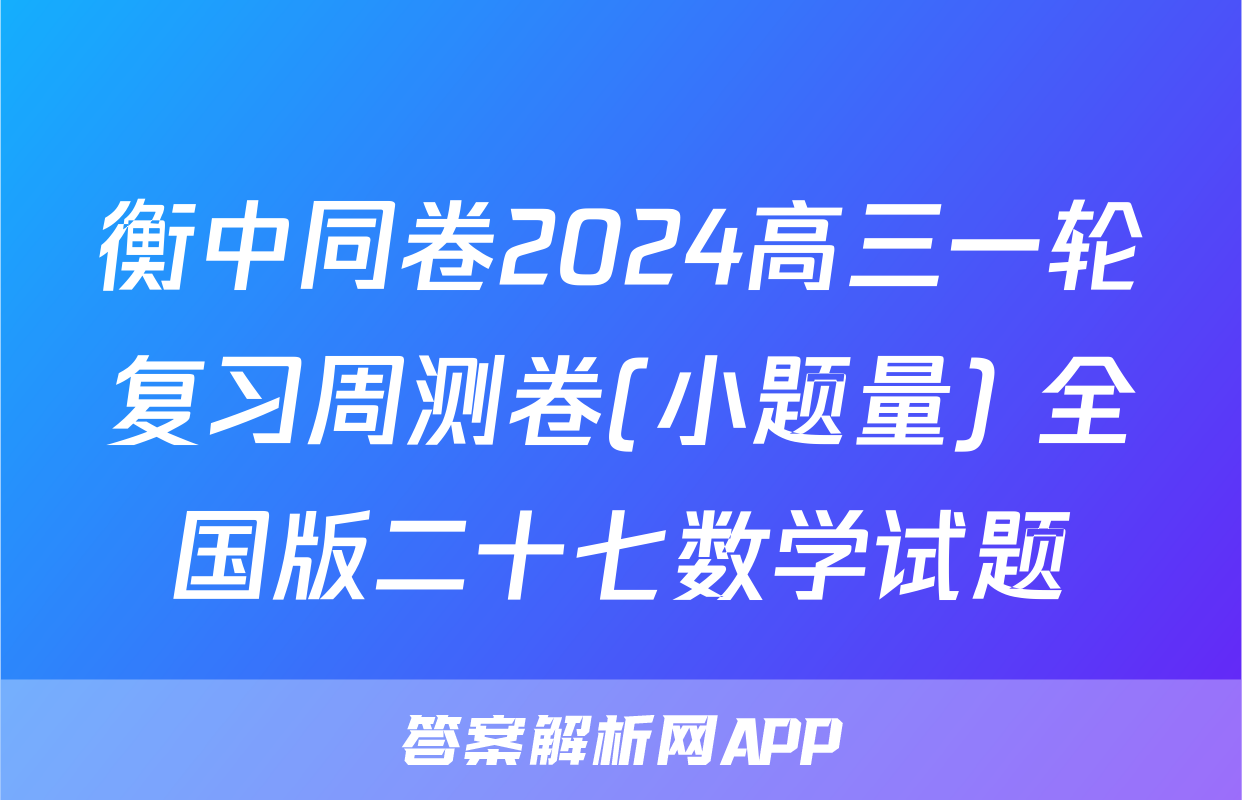 衡中同卷2024高三一轮复习周测卷(小题量) 全国版二十七数学试题