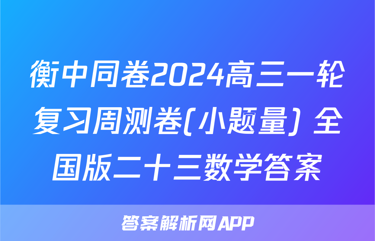 衡中同卷2024高三一轮复习周测卷(小题量) 全国版二十三数学答案