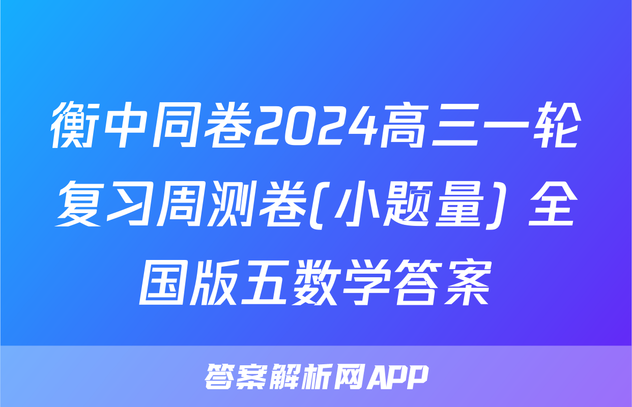 衡中同卷2024高三一轮复习周测卷(小题量) 全国版五数学答案