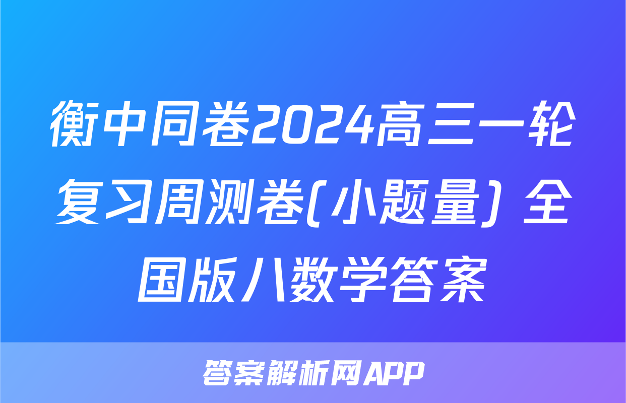 衡中同卷2024高三一轮复习周测卷(小题量) 全国版八数学答案