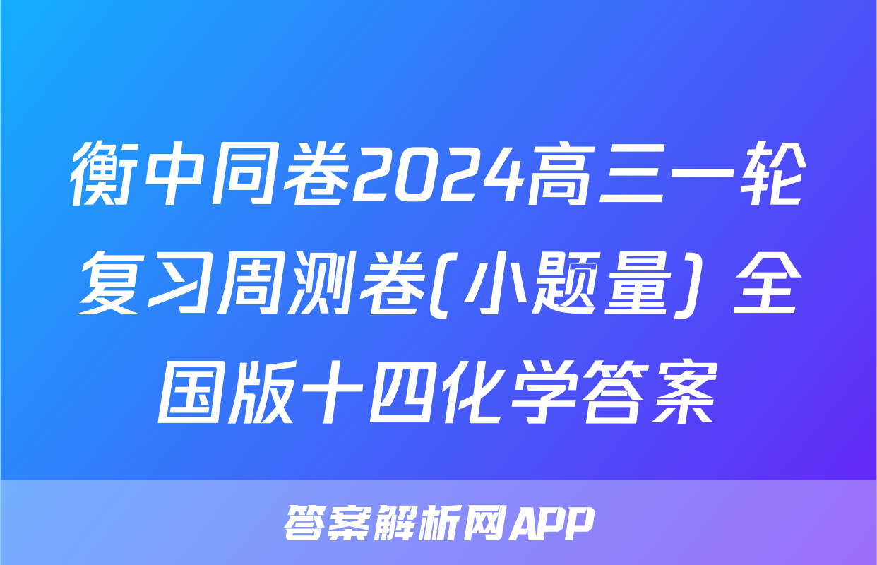 衡中同卷2024高三一轮复习周测卷(小题量) 全国版十四化学答案