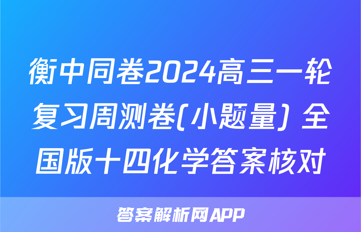 衡中同卷2024高三一轮复习周测卷(小题量) 全国版十四化学答案核对