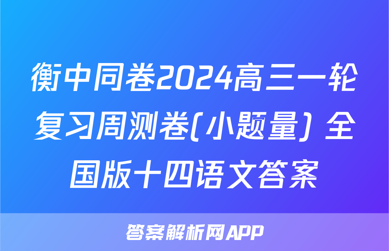 衡中同卷2024高三一轮复习周测卷(小题量) 全国版十四语文答案