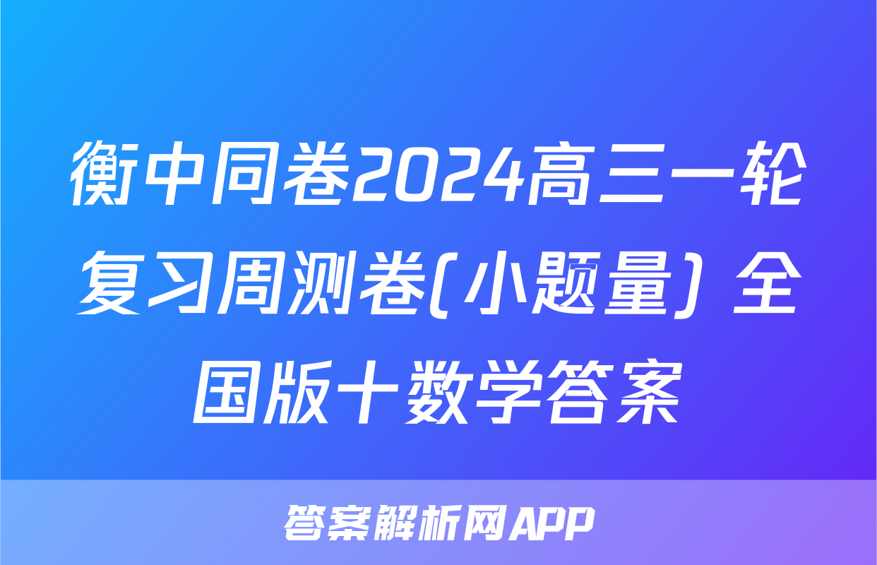 衡中同卷2024高三一轮复习周测卷(小题量) 全国版十数学答案