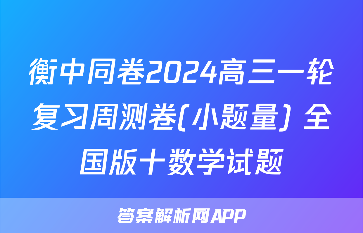 衡中同卷2024高三一轮复习周测卷(小题量) 全国版十数学试题