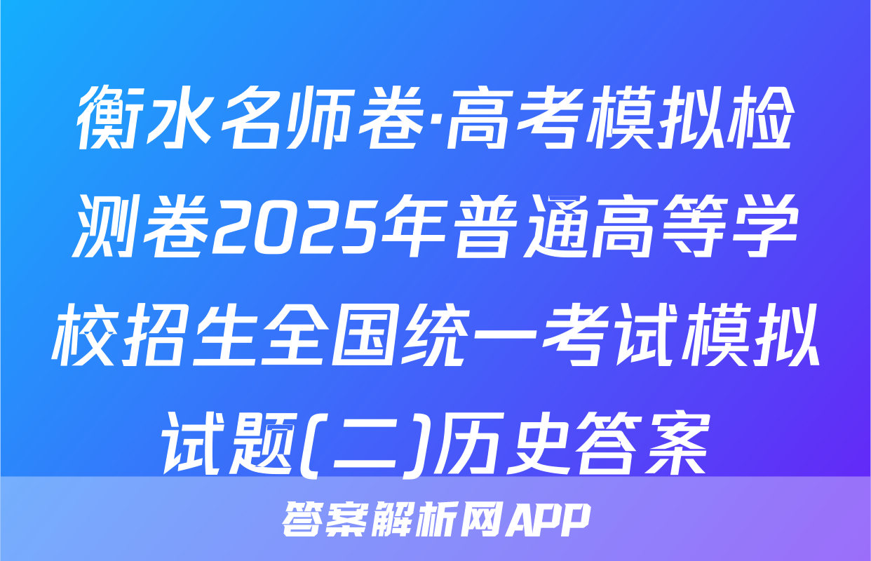 衡水名师卷·高考模拟检测卷2025年普通高等学校招生全国统一考试模拟试题(二)历史答案