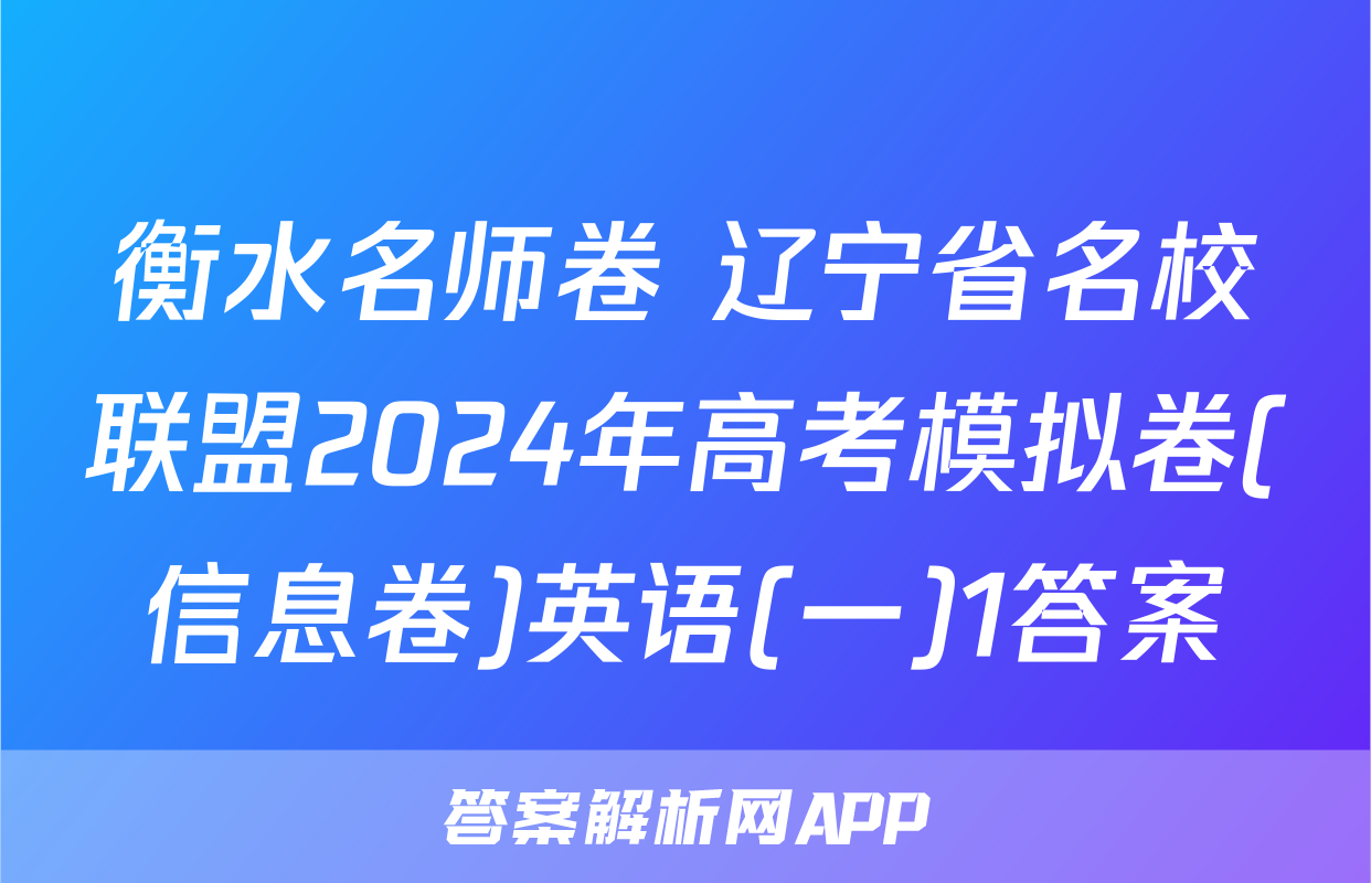 衡水名师卷 辽宁省名校联盟2024年高考模拟卷(信息卷)英语(一)1答案