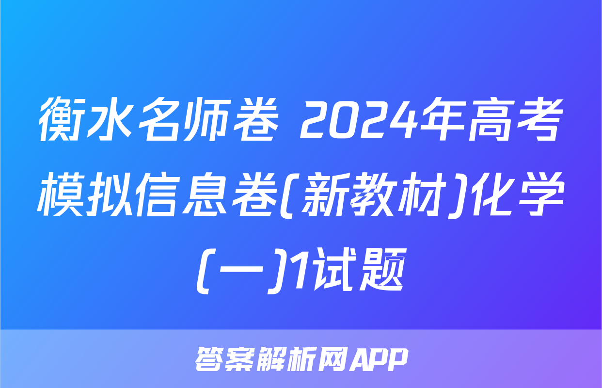 衡水名师卷 2024年高考模拟信息卷(新教材)化学(一)1试题