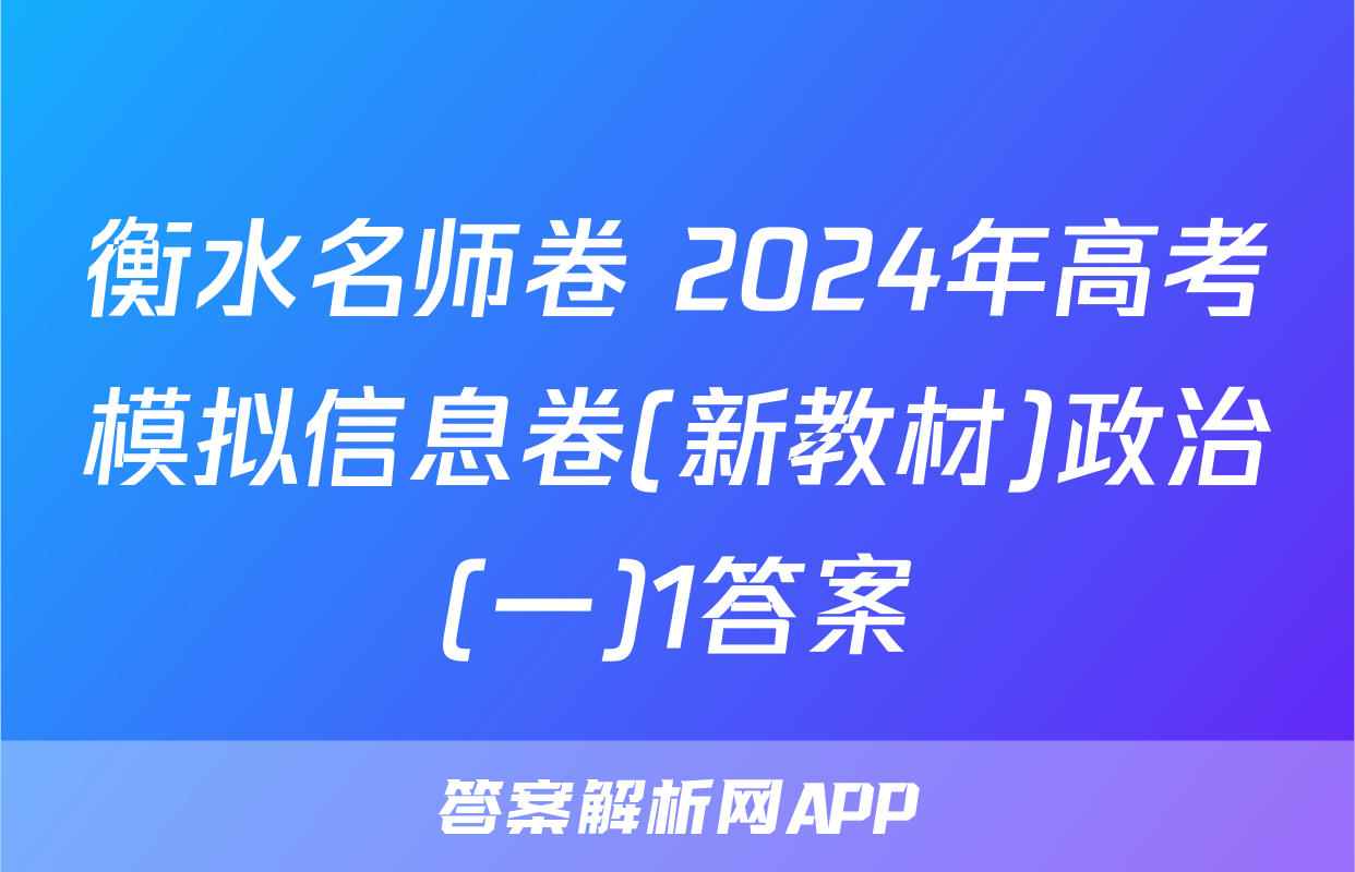 衡水名师卷 2024年高考模拟信息卷(新教材)政治(一)1答案