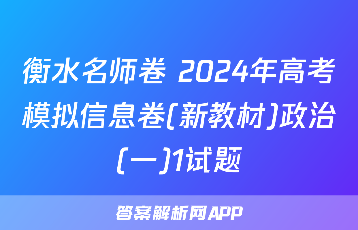 衡水名师卷 2024年高考模拟信息卷(新教材)政治(一)1试题