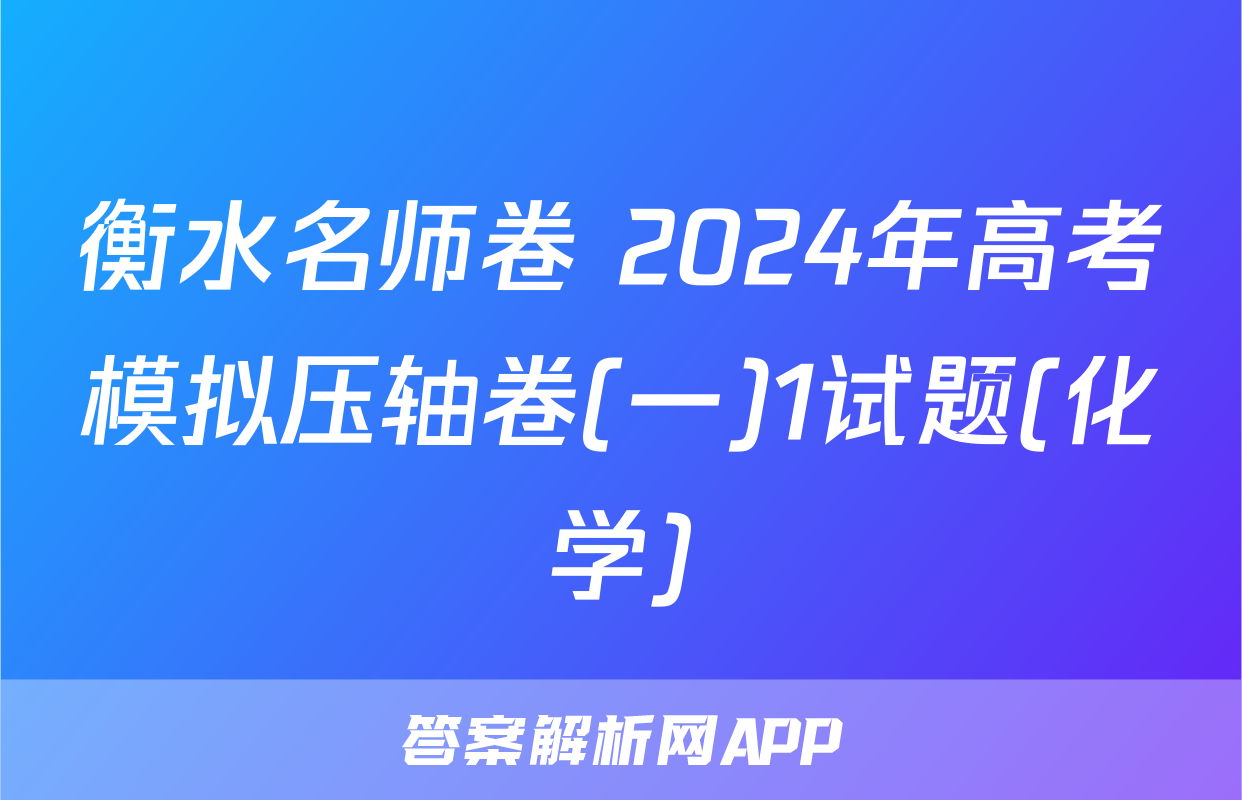 衡水名师卷 2024年高考模拟压轴卷(一)1试题(化学)