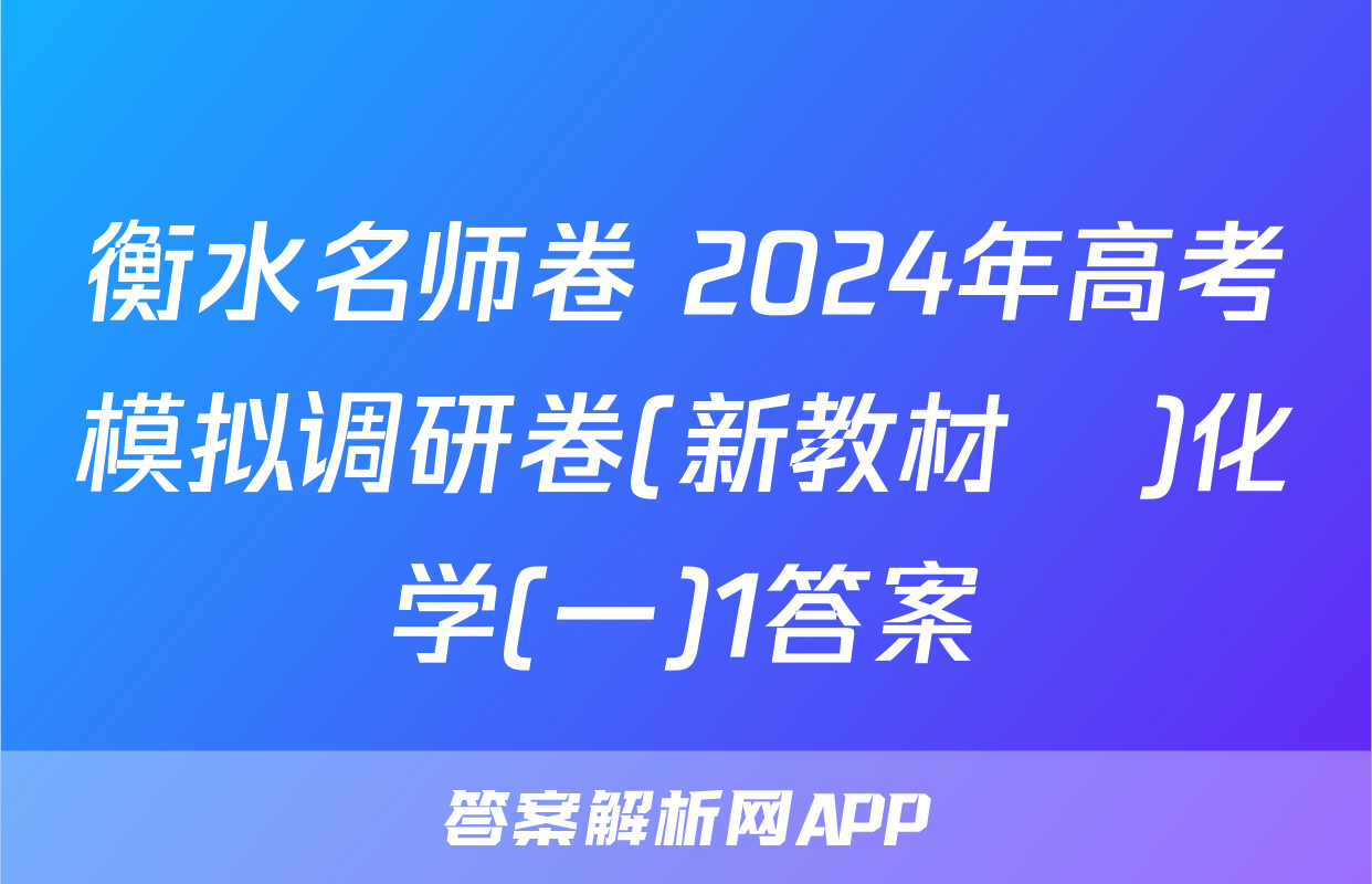 衡水名师卷 2024年高考模拟调研卷(新教材▣)化学(一)1答案