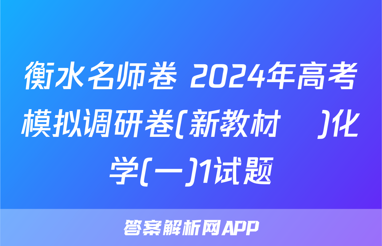 衡水名师卷 2024年高考模拟调研卷(新教材▣)化学(一)1试题