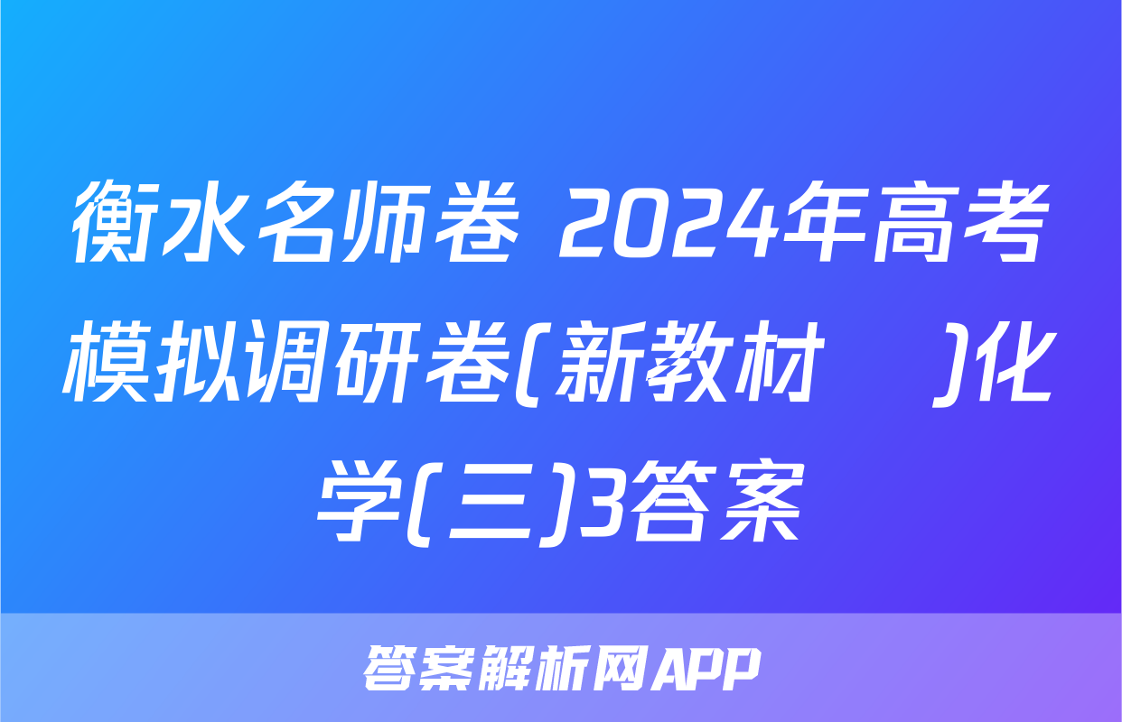 衡水名师卷 2024年高考模拟调研卷(新教材▣)化学(三)3答案