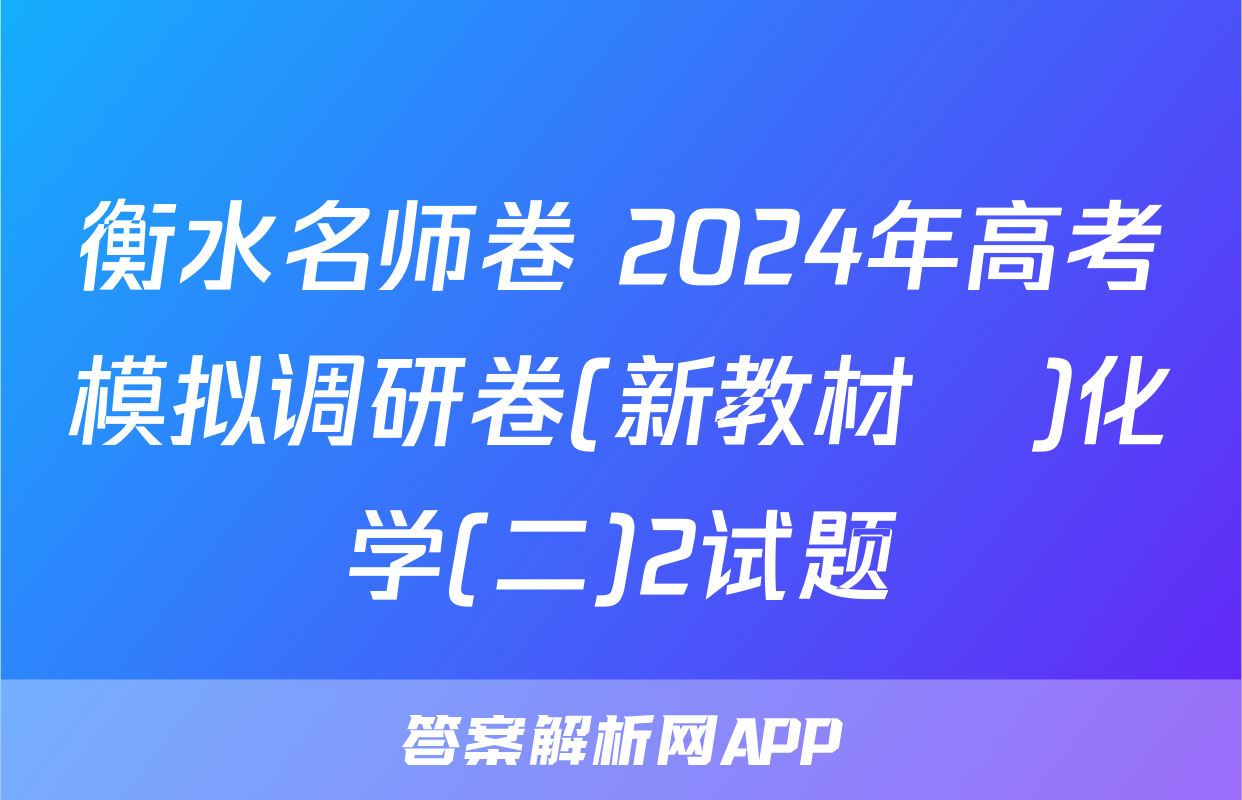 衡水名师卷 2024年高考模拟调研卷(新教材▣)化学(二)2试题