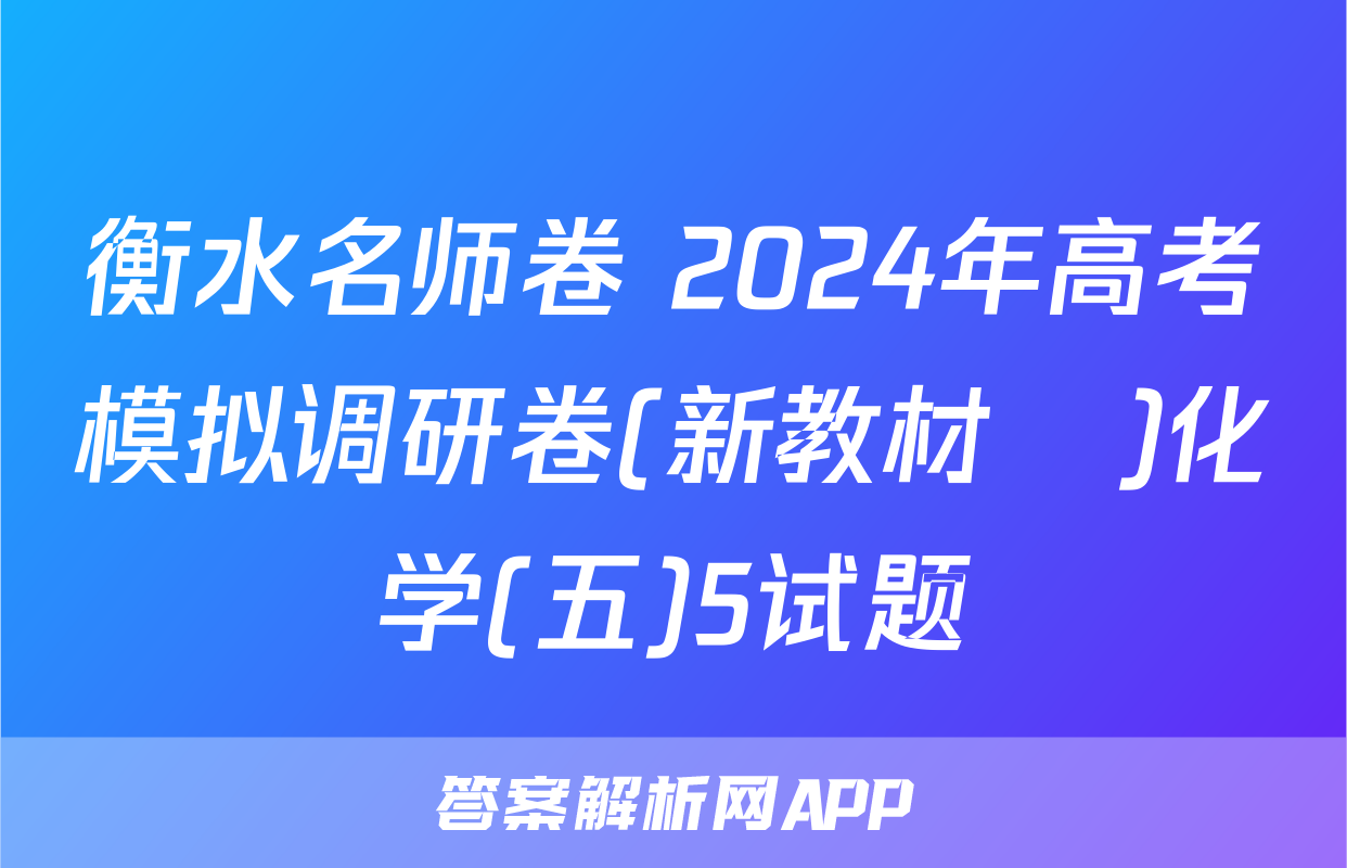 衡水名师卷 2024年高考模拟调研卷(新教材▣)化学(五)5试题