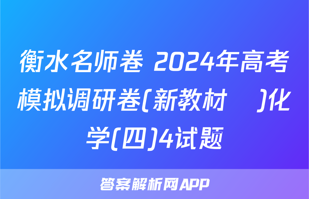 衡水名师卷 2024年高考模拟调研卷(新教材▣)化学(四)4试题